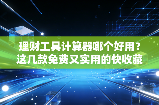 理财工具计算器哪个好用？这几款免费又实用的快收藏！