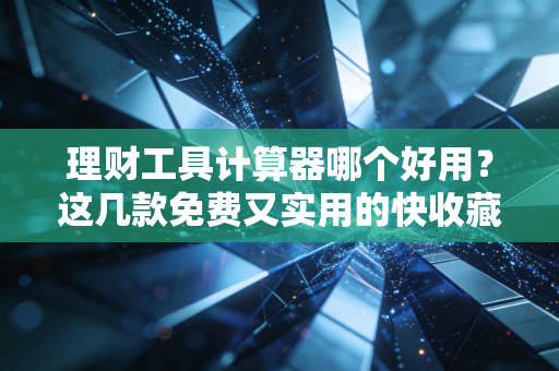 理财工具计算器哪个好用？这几款免费又实用的快收藏！