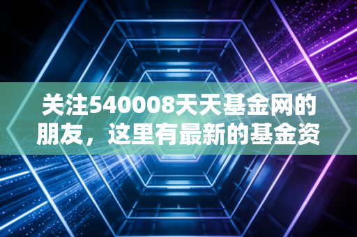 关注540008天天基金网的朋友,这里有最新的基金资讯和动态!