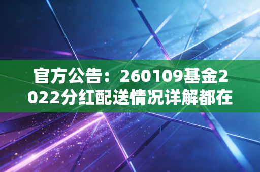 官方公告：260109基金2022分红配送情况详解都在这里！