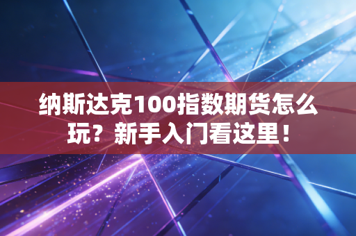 纳斯达克100指数期货怎么玩？新手入门看这里！