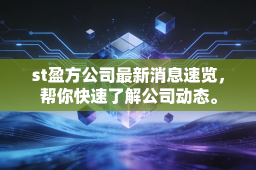st盈方公司最新消息速览,帮你快速了解公司动态。