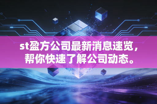 st盈方公司最新消息速览,帮你快速了解公司动态。