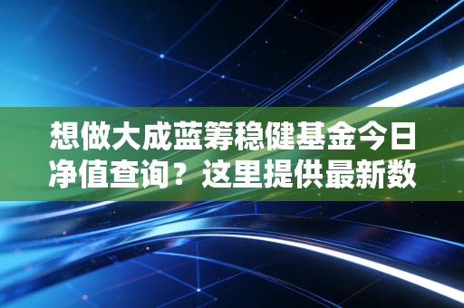 想做大成蓝筹稳健基金今日净值查询？这里提供最新数据！