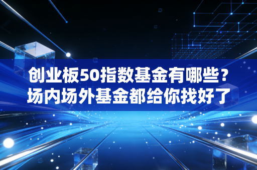 创业板50指数基金有哪些？场内场外基金都给你找好了！