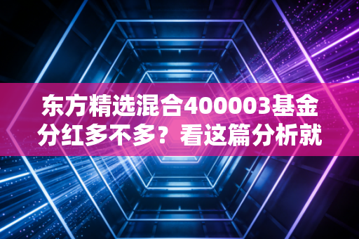 东方精选混合400003基金分红多不多?看这篇分析就懂了!