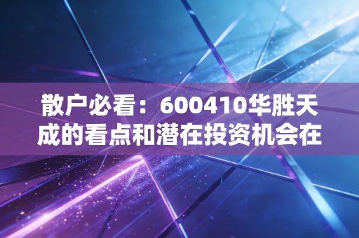 散户必看：600410华胜天成的看点和潜在投资机会在哪里？