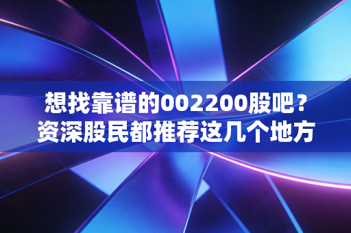 想找靠谱的002200股吧?资深股民都推荐这几个地方!