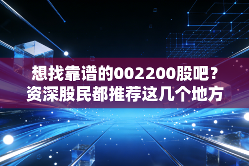 想找靠谱的002200股吧?资深股民都推荐这几个地方!