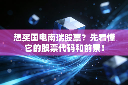 想买国电南瑞股票?先看懂它的股票代码和前景!