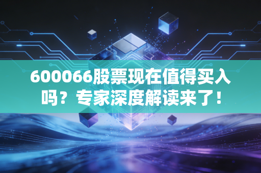 600066股票现在值得买入吗?专家深度解读来了!