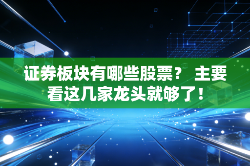 证券板块有哪些股票? 主要看这几家龙头就够了!