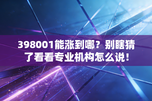 398001能涨到哪?别瞎猜了看看专业机构怎么说!