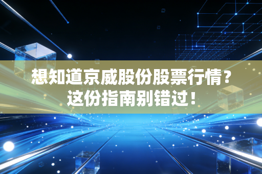 想知道京威股份股票行情?这份指南别错过!