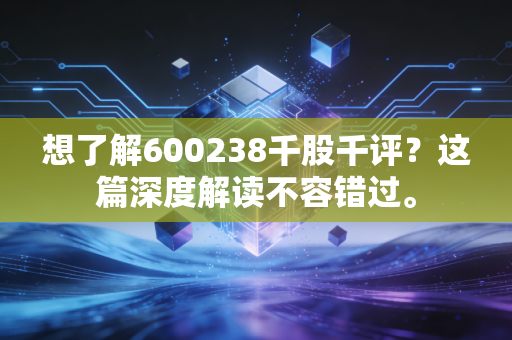 想了解600238千股千评？这篇深度解读不容错过。