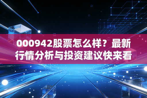 000942股票怎么样?最新行情分析与投资建议快来看!
