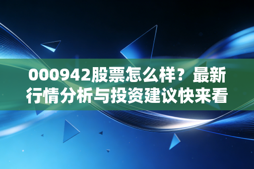 000942股票怎么样?最新行情分析与投资建议快来看!