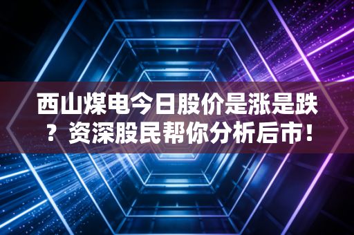 西山煤电今日股价是涨是跌？资深股民帮你分析后市！