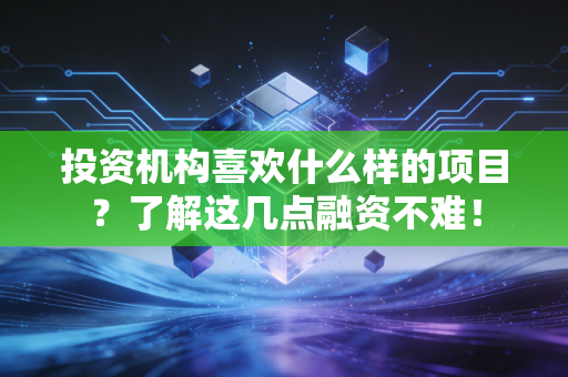 投资机构喜欢什么样的项目？了解这几点融资不难！