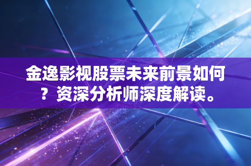 金逸影视股票未来前景如何？资深分析师深度解读。