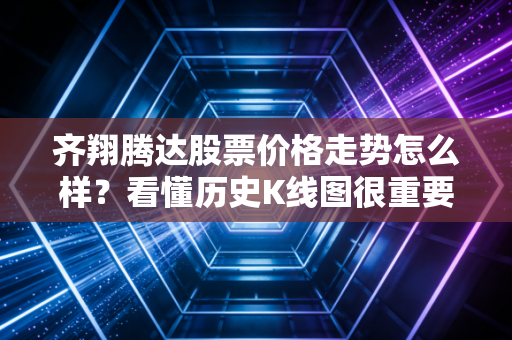 齐翔腾达股票价格走势怎么样？看懂历史K线图很重要！