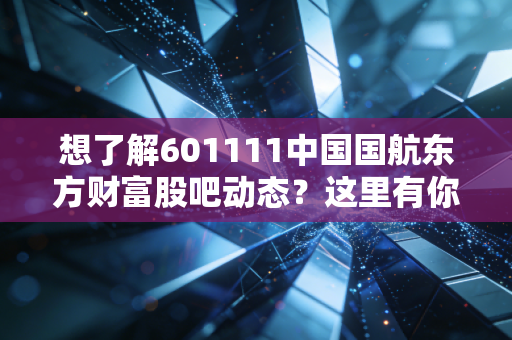 想了解601111中国国航东方财富股吧动态?这里有你想看的分析。