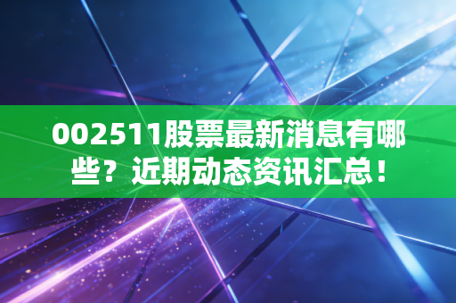 002511股票最新消息有哪些?近期动态资讯汇总!