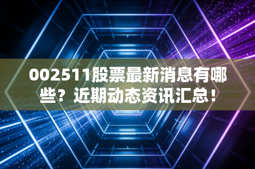 002511股票最新消息有哪些？近期动态资讯汇总！