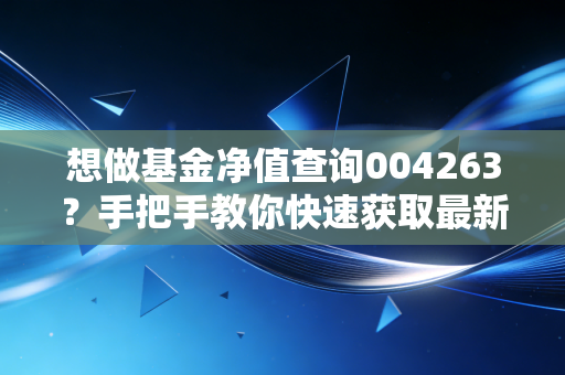 想做基金净值查询004263？手把手教你快速获取最新数据！