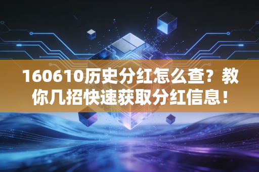 160610历史分红怎么查?教你几招快速获取分红信息!
