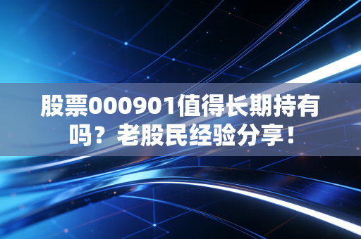 股票000901值得长期持有吗？老股民经验分享！