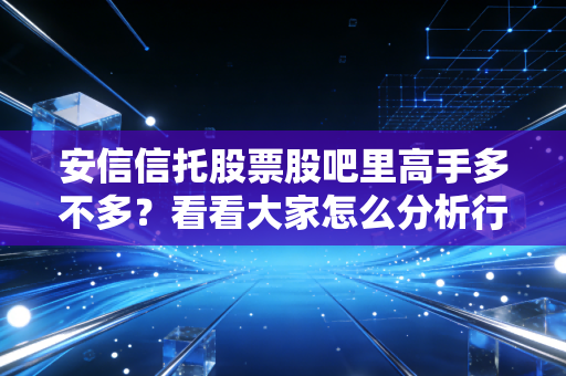 安信信托股票股吧里高手多不多？看看大家怎么分析行情！
