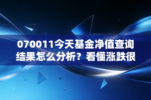 070011今天基金净值查询结果怎么分析?看懂涨跌很简单!