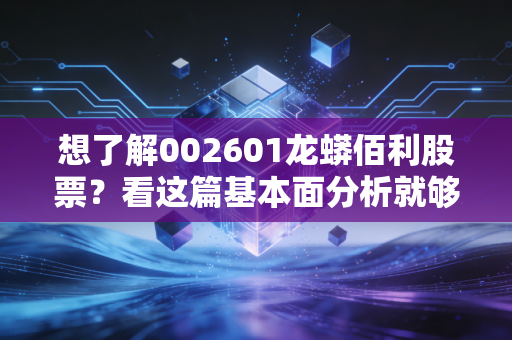 想了解002601龙蟒佰利股票?看这篇基本面分析就够了!