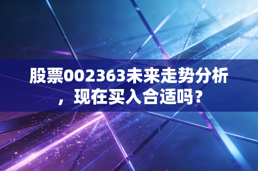 股票002363未来走势分析,现在买入合适吗?