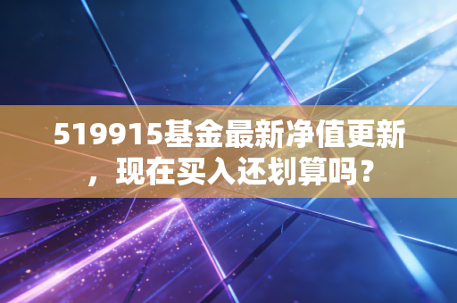 519915基金最新净值更新，现在买入还划算吗？