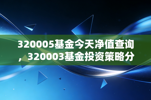 320005基金今天净值查询,320003基金投资策略分享