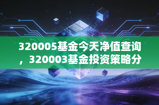 320005基金今天净值查询,320003基金投资策略分享