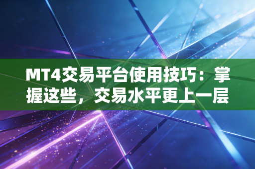 MT4交易平台使用技巧:掌握这些,交易水平更上一层楼!
