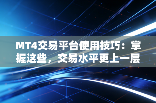 MT4交易平台使用技巧:掌握这些,交易水平更上一层楼!