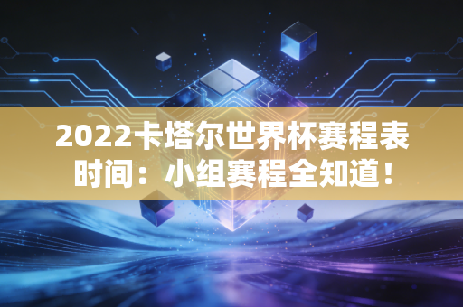 2022卡塔尔世界杯赛程表时间:小组赛程全知道!