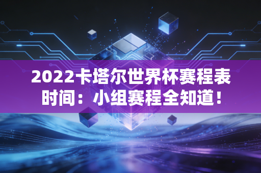 2022卡塔尔世界杯赛程表时间:小组赛程全知道!