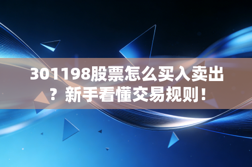 301198股票怎么买入卖出？新手看懂交易规则！