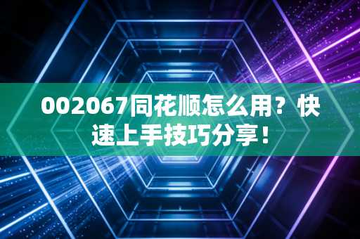 002067同花顺怎么用?快速上手技巧分享!