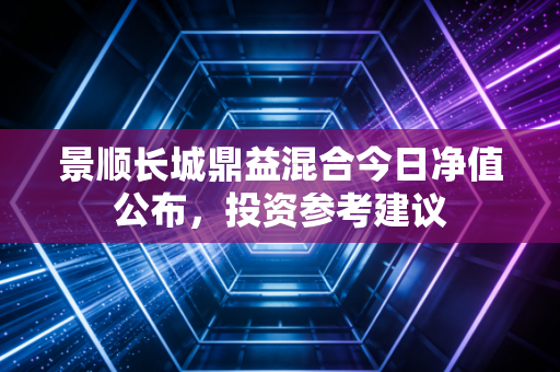 景顺长城鼎益混合今日净值公布，投资参考建议