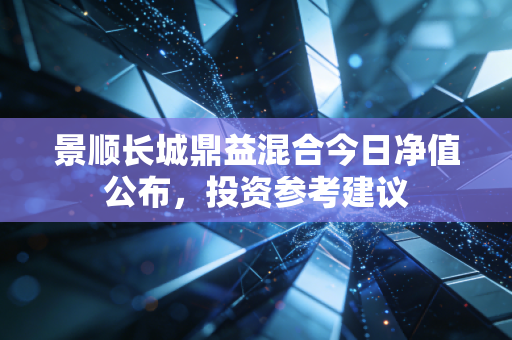 景顺长城鼎益混合今日净值公布，投资参考建议