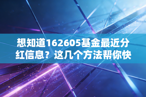 想知道162605基金最近分红信息?这几个方法帮你快速查询!