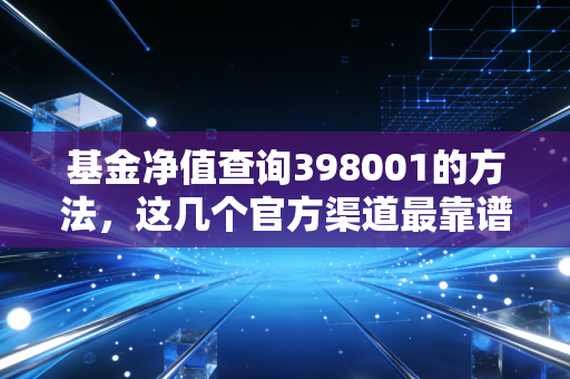 基金净值查询398001的方法，这几个官方渠道最靠谱。
