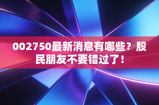 002750最新消息有哪些？股民朋友不要错过了！
