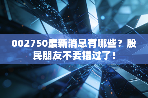 002750最新消息有哪些？股民朋友不要错过了！